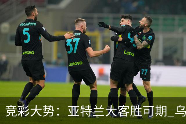 竞彩大势：亚特兰大客胜可期 乌迪内斯力保不败
