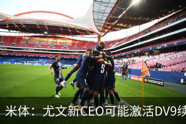 米体：尤文新CEO可能激活DV9续约谈判，球员年薪要价800万欧
